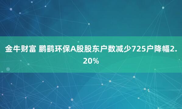 金牛财富 鹏鹞环保A股股东户数减少725户降幅2.20%