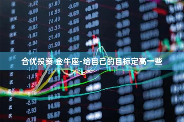 合优投资 金牛座-给自己的目标定高一些