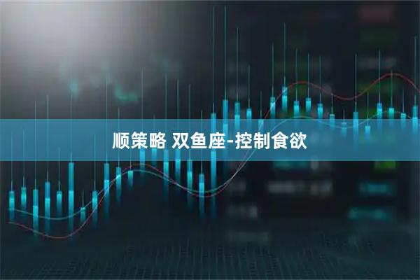 顺策略 双鱼座-控制食欲