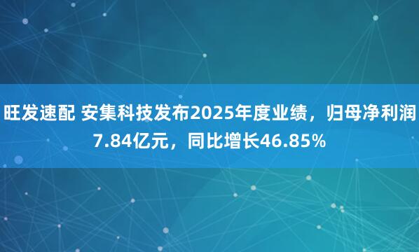 旺发速配 安集科技发布2025年度业绩,归母净利润7.84亿元,同比增长46.85%